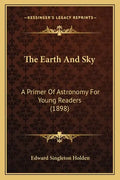 The Earth And Sky: A Primer Of Astronomy For Young Readers (1898) - Paperback