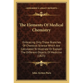 The Elements Of Medical Chemistry: Embracing Only Those Branches Of Chemical Science Which Are Calculated To Illustrate Or Explain The Different Objec - Paperback