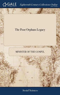 The Poor Orphans Legacy: Being a Short Collection of Godly Counsels and Exhortations to a Young Arising Generation. Primarily Designed by the A - Hardcover