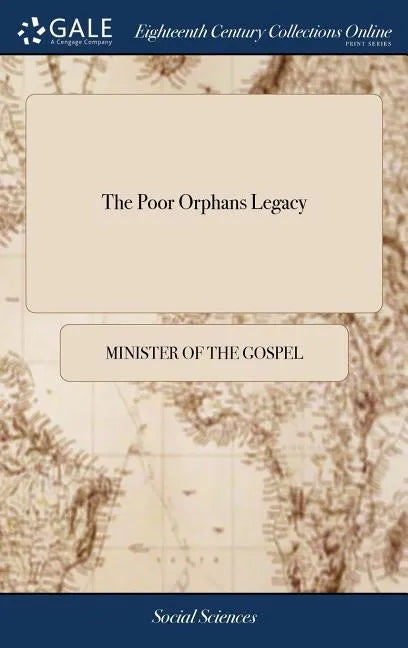 The Poor Orphans Legacy: Being a Short Collection of Godly Counsels and Exhortations to a Young Arising Generation. Primarily Designed by the A - Hardcover