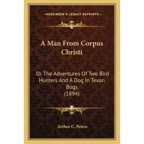 A Man From Corpus Christi: Or The Adventures Of Two Bird Hunters And A Dog In Texan Bogs (1894) - Paperback