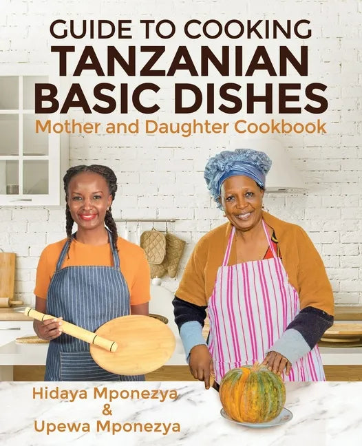 Guide to Cooking Tanzanian Basic Dishes: Mother and Daughter Cookbook - Paperback