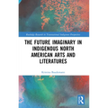 The Future Imaginary in Indigenous North American Arts and Literatures - Paperback