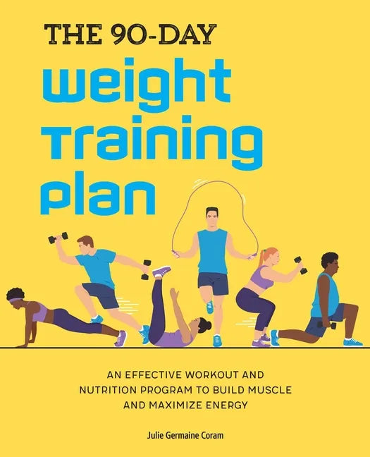 The 90-Day Weight Training Plan: An Effective Workout and Nutrition Program to Build Muscle and Maximize Energy - Paperback