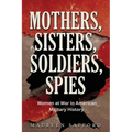 Mothers, Sisters, Soldiers, Spies: Women at War in American Military History - Paperback