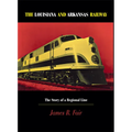 Louisiana and Arkansas Railway: The Story of a Regional Line - Hardcover