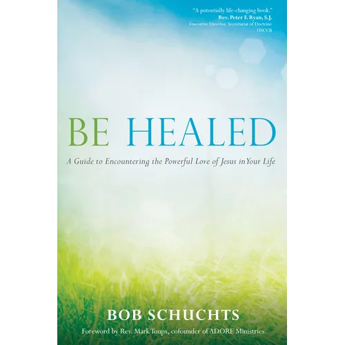 Be Healed: A Guide to Encountering the Powerful Love of Jesus in Your Life - Paperback