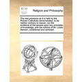 The Real Presence as It Is Held by the Roman Catholicks Demonstrated, to Be Neither Contrary to Reason, Nor the Evidence of the Senses Upon Any Princi - Paperback