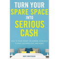 Turn Your Spare Space Into Serious Cash: How to Make Money on Airbnb, Homeaway, Flipkey, Booking.Com, and More! - Paperback