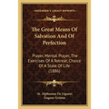 The Great Means Of Salvation And Of Perfection: Prayer, Mental Prayer, The Exercises Of A Retreat, Choice Of A State Of Life (1886) - Paperback