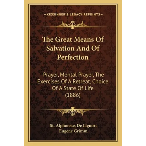 The Great Means Of Salvation And Of Perfection: Prayer, Mental Prayer, The Exercises Of A Retreat, Choice Of A State Of Life (1886) - Paperback