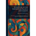 Sculpture of the Exposition Palaces and Courts - Paperback