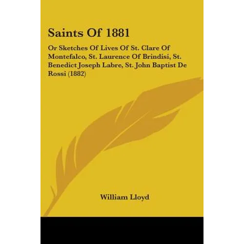 Saints Of 1881: Or Sketches Of Lives Of St. Clare Of Montefalco, St. Laurence Of Brindisi, St. Benedict Joseph Labre, St. John Baptist De Rossi (1882) - Paperback