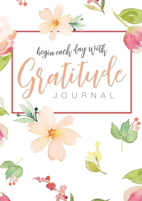 Begin Each Day with Gratitude: A 52-Week Mindful Guide to Reinforce the Law of Attraction - Paperback