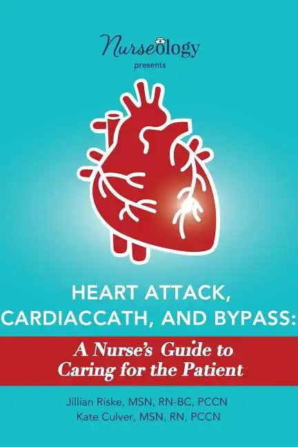 Heart Attack, Cardiac Cath, & Bypass: A Nurse's Guide to Caring for the Patient - Paperback