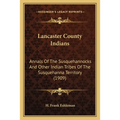 Lancaster County Indians: Annals Of The Susquehannocks And Other Indian Tribes Of The Susquehanna Territory (1909) - Paperback