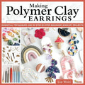 Making Polymer Clay Earrings: Essential Techniques and 20 Step-By-Step Beginner Jewelry Projects - Paperback