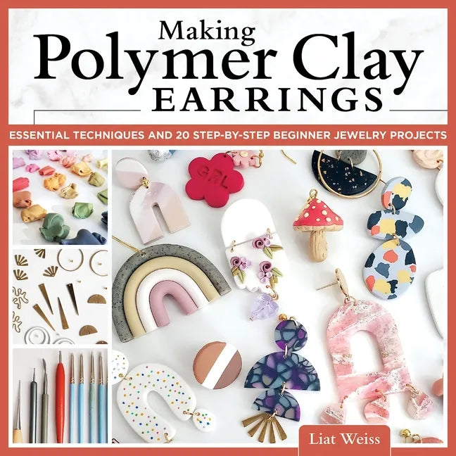 Making Polymer Clay Earrings: Essential Techniques and 20 Step-By-Step Beginner Jewelry Projects - Paperback