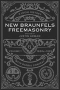 New Braunfels Freemasonry: Volume 1 1800s-1929: A Local History with Global Context - Paperback