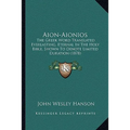 Aion-Aionios: The Greek Word Translated Everlasting, Eternal In The Holy Bible, Shown To Denote Limited Duration (1878) - Paperback