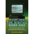 Averting the Digital Dark Age: How Archivists, Librarians, and Technologists Built the Web a Memory - Hardcover