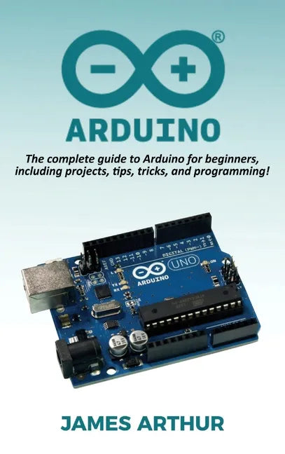 Arduino: The complete guide to Arduino for beginners, including projects, tips, tricks, and programming! - Hardcover