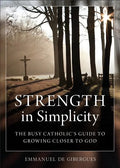 Strength in Simplicity: The Busy Catholic's Guide to Growing Closer to God - Paperback