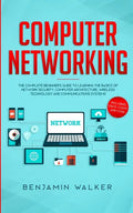 Computer Networking: The Complete Beginner's Guide to Learning the Basics of Network Security, Computer Architecture, Wireless Technology a - Paperback