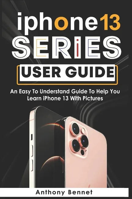 iPhone 13 Series User Guide: An Easy To Understand Guide To Help You Learn iPhone 13 With Pictures - Paperback