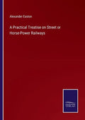 A Practical Treatise on Street or Horse-Power Railways - Paperback