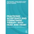 Practicing Acceptance and Commitment Therapy with Head and Heart: Understanding the Why Behind Each Intervention - Paperback