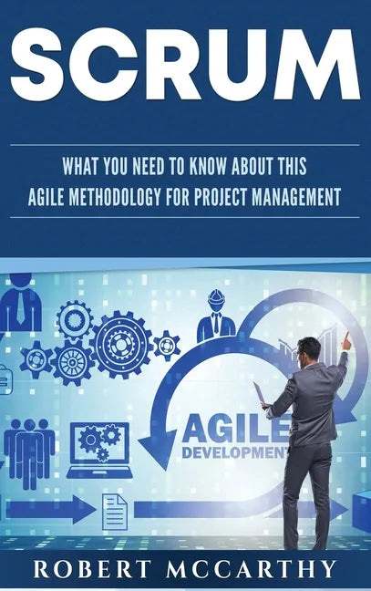Scrum: What You Need to Know About This Agile Methodology for Project Management - Hardcover