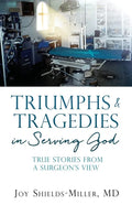 Triumphs & Tragedies in Serving God: True Stories from a Surgeon's View - Paperback