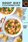 Soup Diet Cookbook: Clean Soups and Bone Broth for Rapid Weight Loss (A Tasty Collection of Soup Recipes) - Paperback