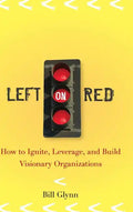 Left on Red: How to Ignite, Leverage and Build Visionary Organizations - Hardcover