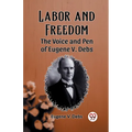 Labor and Freedom The Voice and Pen of Eugene V. Debs - Paperback