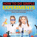 How to Do Simple Experiments A Kid's Practice Guide to Understanding the Scientific Method Grade 4 Children's Science Education Books - Paperback