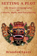 Setting a Plot: The Impact of Geography on Culture, Myth, and Storytelling - Paperback