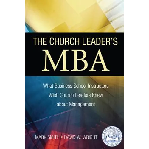 The Church Leader's MBA: What Business School Instructors Wish Church Leaders Knew about Management - Paperback
