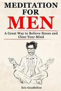 Meditation for Men: A Great Way to Relieve Stress and Clear Your Mind - Paperback