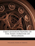 First-[fourth] Report of the State Forester of Wisconsin - Paperback