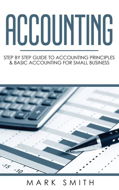 Accounting: Step by Step Guide to Accounting Principles & Basic Accounting for Small Business - Hardcover