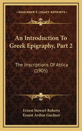 An Introduction to Greek Epigraphy, Part 2: The Inscriptions of Attica (1905) - Hardcover