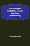 The Divining Rod Virgula Divina--Baculus Divinatorius (Water-Witching) - Paperback