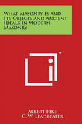 What Masonry Is and Its Objects and Ancient Ideals in Modern Masonry - Paperback