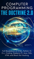 Computer Programming The Doctrine 2.0: Full Breakdown of HTML, Python, C, C++, Coding Raspberry PI, Java, SQL, HTML and Black Hat Hacking. - Hardcover