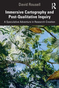 Immersive Cartography and Post-Qualitative Inquiry: A Speculative Adventure in Research-Creation - Paperback