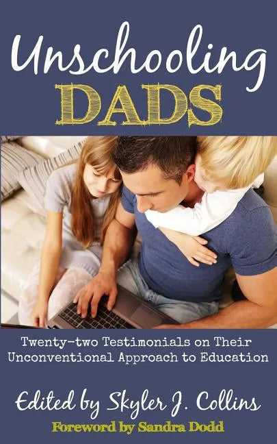 Unschooling Dads: Twenty-two Testimonials on Their Unconventional Approach to Education - Paperback