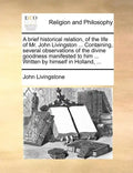 A Brief Historical Relation, of the Life of Mr. John Livingston ... Containing, Several Observations of the Divine Goodness Manifested to Him ... Writ - Paperback