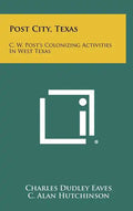 Post City, Texas: C. W. Post's Colonizing Activities in West Texas - Hardcover